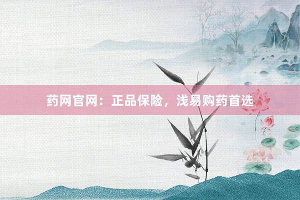 药网官网:正品保险,浅易购药首选